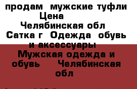 продам  мужские туфли › Цена ­ 1 000 - Челябинская обл., Сатка г. Одежда, обувь и аксессуары » Мужская одежда и обувь   . Челябинская обл.